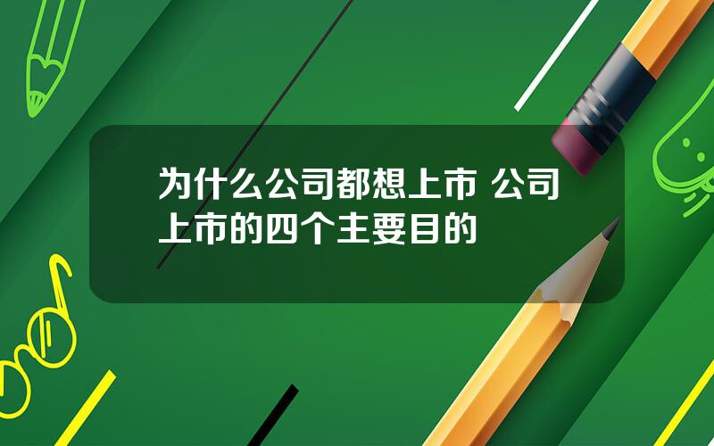 为什么公司都想上市 公司上市的四个主要目的